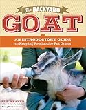 The Backyard Goat: An Introductory Guide to Keeping and Enjoying Pet Goats, from Feeding and Housing to Making Your Own Cheese