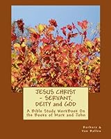 Jesus Christ -- Servant, Deity and God: A Bible Study WorkBook on the Books of Mark and John 1449545254 Book Cover