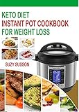 Keto Diet Instant Pot Cookbook For Weight Loss: The Complete Guide To Lose Weight In 2 Months Through Low Carb Diets With 60 Days Easy Plan To Shed Weight, Heal Your Body And Regain Confidence