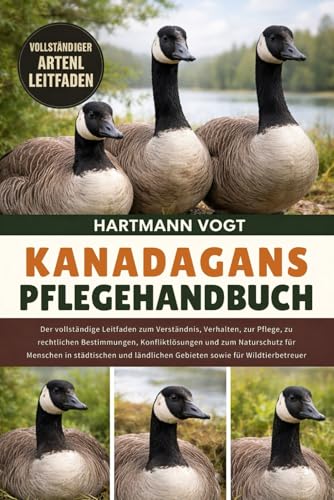 KANADAGANS-PFLEGEHANDBUCH: Der vollständige Leitfaden zum Verständnis, Verhalten, zur Pflege, zu rechtlichen Bestimmungen, Konfliktlösungen und zum ... Gebieten sowie für Wildtierbetreuer