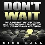 Cover of Don't Wait: End Procrastination Today and Become More Productive with Hypnosis and Meditation