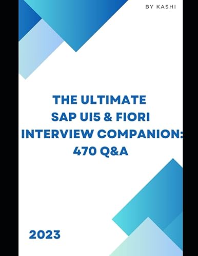 The Ultimate SAP UI5 / Fiori Interview Companion: 470 Q&amp;A.: From Novice to Expert: Your Comprehensive Guide to Acing Interviews