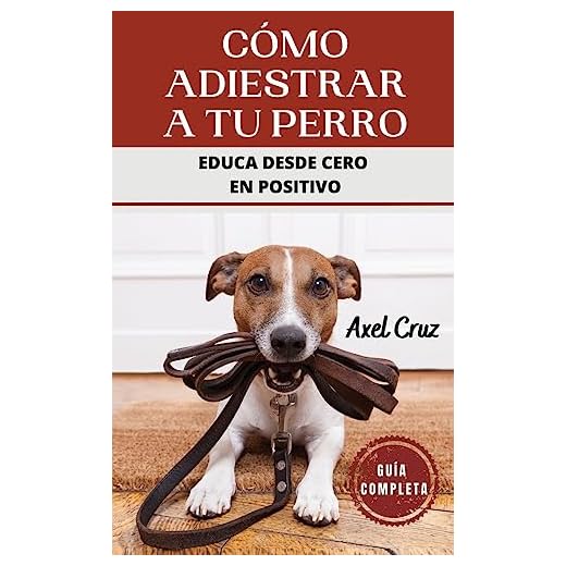 Cómo Adiestrar a tu Perro: Las Mejores Técnicas y Trucos de Psicología y Adiestramiento Canino para Educar a tu Mascota