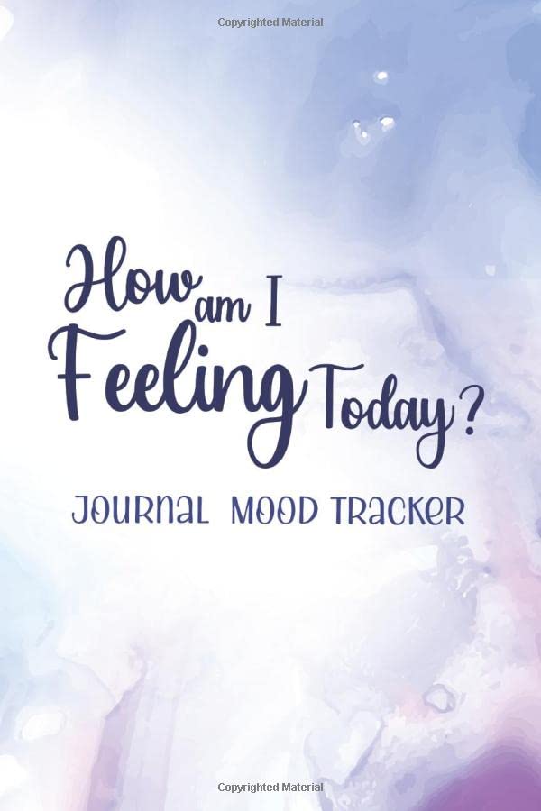 How Am I Feeling Today? Journal Mood Tracker: Mood Tracker Journal For Improved Wellness of Emotions