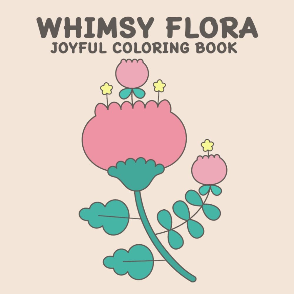 WHIMSY FLORA JOYFUL COLORING BOOK: 50 Soft Whimsical Flowers for Calm, Joyful, Mindful, and Unwinding Coloring: Perfect for Kids, Teens, and Adults