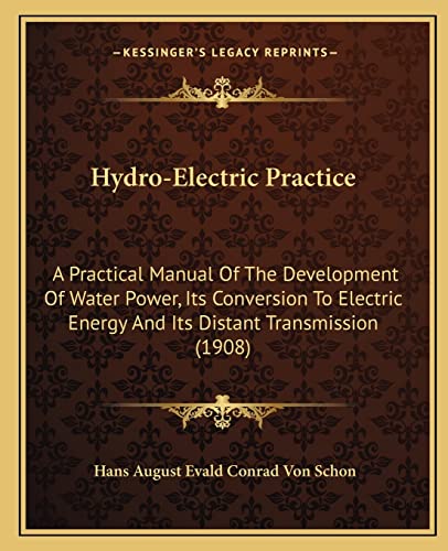 Hydro-Electric Practice: A Practical Manual Of The Development Of Water Power, Its Conversion To Electric Energy And Its Distant Transmission (1908)