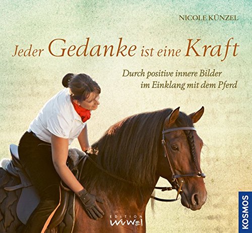 Jeder Gedanke ist eine Kraft: Durch positive innere Bilder im Einklang mit dem Pferd Jeder Gedanke ist eine Kraft: Durch positive innere Bilder im Einklang mit dem Pferd