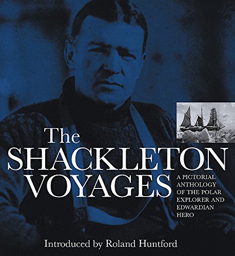 The Shackleton Voyages : A Pictorial Anthology of the Polar Explorer and Edwardian Hero The Shackleton Voyages : A Pictorial Anthology of the Polar Explorer and Edwardian Hero
