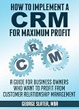 How To Implement A CRM System for Maximum Profit: A Guide For Business Owners Who Want To Profit From Customer Relationship Management (English Edition)