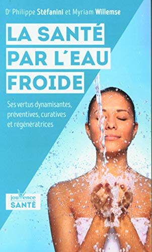 La santé par l'eau froide: Ses vertus dynamisantes, préventives, curatives et régénératrices