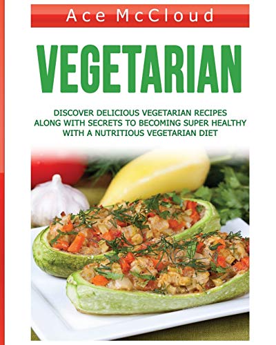 Vegetarian: Discover Delicious Vegetarian Recipes Along With Secrets To Becoming