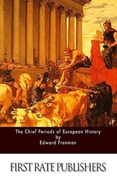 The Chief Periods Of European History: Six Lectures Read In The University Of Oxford In Trinity Term, 1885, With An Essay On Greek Cities Under Roman Rule...