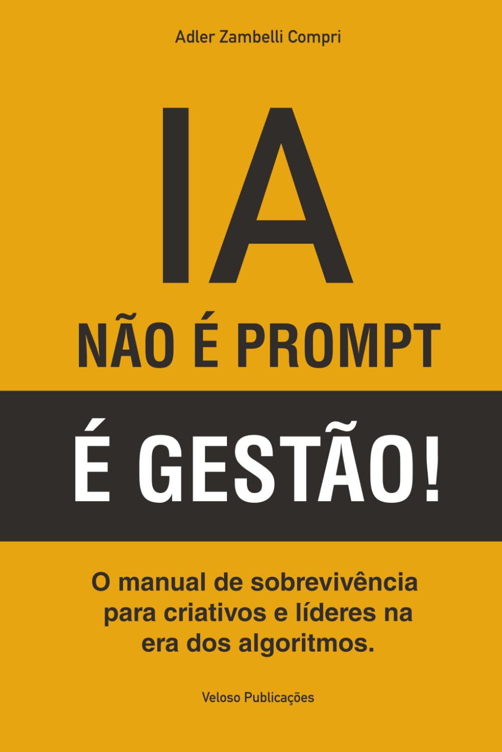 IA: NÃO É PROMPT, É GESTÃO!: O manual de sobrevivência para criativos e líderes na era dos algoritmos.