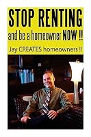 Stop Renting and Be a Homeowner Now !!: Jay Creates Homeowners !! 150759819X Book Cover