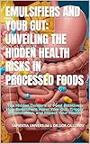 Emulsifiers and Your Gut: Unveiling the Hidden Health Risks in Processed Foods: The Hidden Dangers of Food Additives: How Emulsifiers Harm Your Gut, Trigger Inflammation, and Impact Your Health