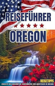 USA Oregon Reiseführer ** Jenseits des Bekannten: Geheimnisse und Abenteuer in Oregon ** Reisetipps * eBook