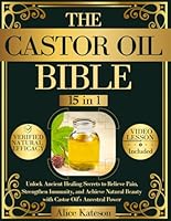 The Castor Oil Bible [15 in 1]: Unlock Ancient Healing Secrets to Relieve Pain, Strengthen Immunity, and Achieve Natural Beauty with Castor Oil's Ancestral Power B0F1XS4RWB Book Cover
