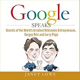 Google Speaks: Secrets of the Worlds Greatest Billionaire Entrepreneurs, Sergey Brin and Larry Page