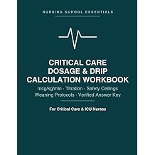 Critical Care Dosage & Drip Calculation Workbook mcg/kg/min, Titration, Safety Ceilings, Weaning Protocols & Multi-Step ICU Problems with a Fully ... Care & ICU Nurses Nursing School Essentials