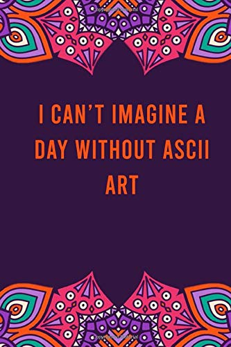 i can't imagine a day without ascii art: funny notebook for women men, cute journal for writing, appreciation birthday christmas gift for ascii art lovers