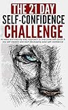 The 21-Day Self-Confidence Challenge: An Easy and Step-by-Step Approach to Overcome Self-Doubt & Low Self-Esteem and Start Developing Solid Self-Confidence (21-Day Challenges)