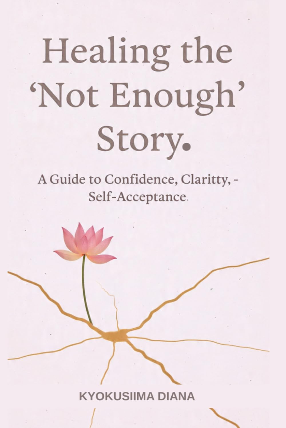 Healing the “Not Enough” Story: A Guide to Confidence, Clarity, and Self-Acceptance (You Get to Begin Again.)