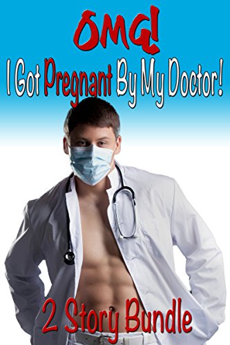 OMG! I Got Pregnant By My Doctor! (Forbidden Medical First Time Taboo Menage Erotic Romance 2 Story Bundle)