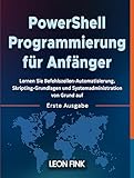 PowerShell Programmierung für Anfänger: Lernen Sie Befehlszeilen-Automatisierung, Skripting-Grundlagen und Systemadministration von Grund auf