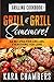 Grilling Cookbook: Grill And Grill Somemore! - Masterful Ways To Serve Up An Amazing Meal: Grill And Grill Somemore