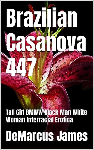 Brazilian Casanova 447: Tall Girl BMWW Black Man White Woman Interracial Erotica