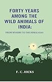 Forty years among the wild animals of India: From Mysore to the Himalayas [Hardcover]
