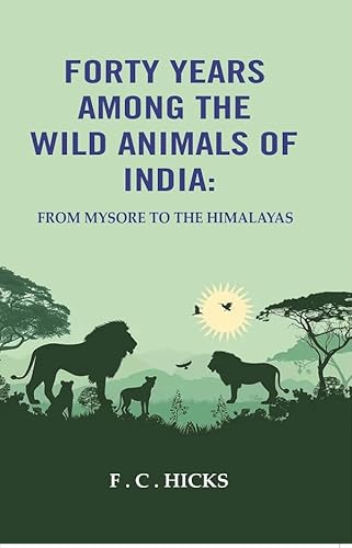 Forty years among the wild animals of India: From Mysore to the Himalayas [Hardcover]