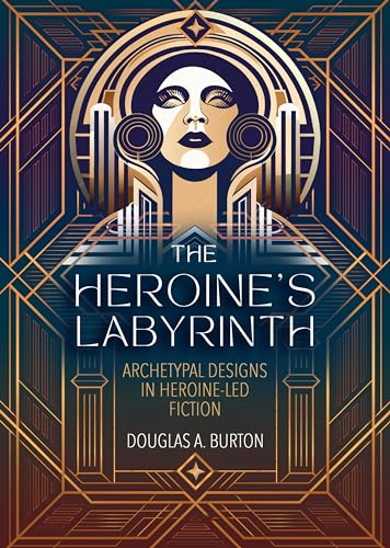 The Heroine's Labyrinth: Archetypal Designs in Heroine-Led Fictio...
