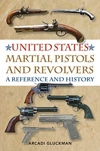 United States Martial Pistols and Revolvers: A Reference and History by Arcadi Gluckman (2015-02 ...