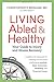 Living Abled and Healthy: Your Guide to Injury and Illness Recovery