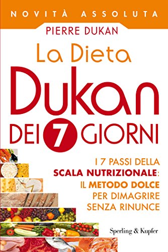 La Dieta Dukan dei 7 giorni: I 7 passi della scala nutrizionale: il metodo dolce per dimagrire senza rinunce