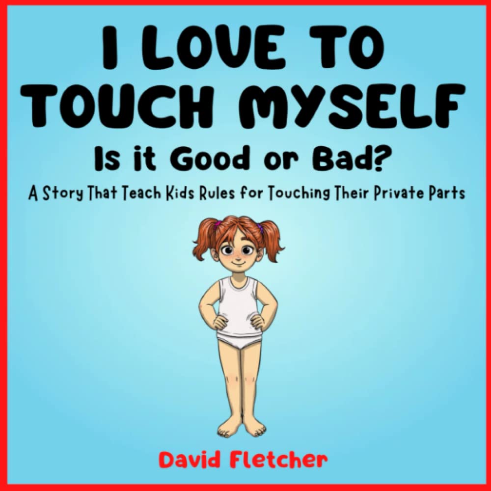 I Love to Touch Myself: Is it Good or Bad? - A Story That Teach Kids Rules for Touching Their Private Parts