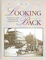 Looking back: A pictorial view of the Lehigh Valley and surrounding counties, 1850 to 1920 0966419707 Book Cover