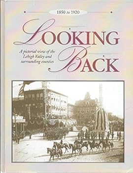 Hardcover Looking Back: A Pictorial View of the Lehigh Valley and Surrounding Counties, 1850 to 1920 Book