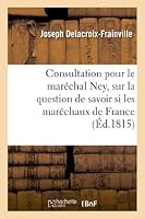 Consultation Pour Le Mara(c)Chal Ney, Sur La Question de Savoir Si Les Mara(c)Chaux de France: Sont Justiciables Des Conseils de Guerre 2012989047 Book Cover