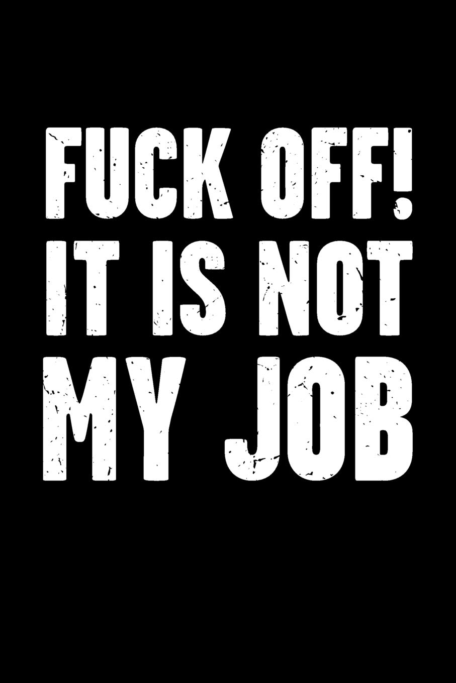 Fuck Off! It Is Not My Job: Sarcastic and Funny Office Work Joke - Blank Lined Journal Notebook To Write In For Those That Enjoy Humor (Fuck Off! It Is Not My Job Series)