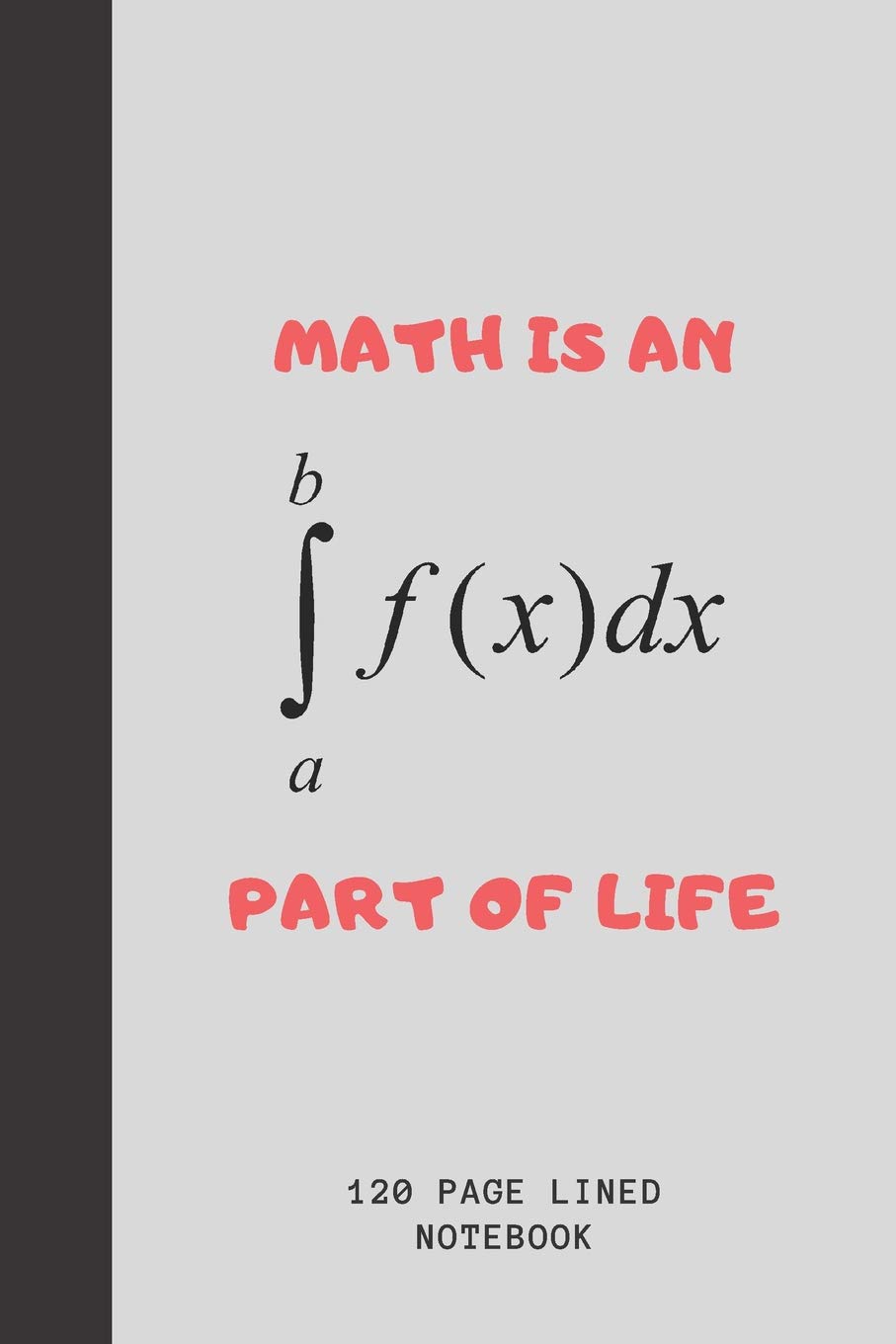 Math Is An Integral Part Of Life: Journal For Math Teachers & Maths Geeks | Math Teacher Funny Appreciation Gift | 120+ Pages | 6x9" | Funny Math Notebook Gift Idea For Men & Women