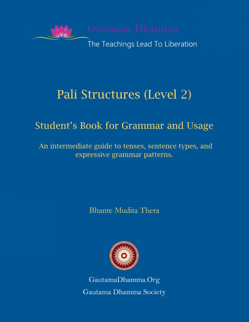 Pali Structures (Level 2): Student’s Book for Grammar and Usage: An intermediate guide to tenses, sentence types, and expressive grammar patterns. (Gautama Dhamma - The Teachings Lead To Liberation)