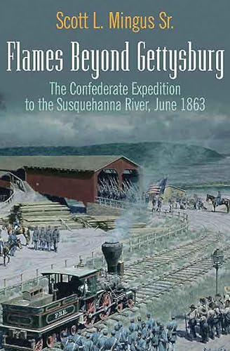 Flames Beyond Gettysburg: The Confederate Expedition to the Susquehanna River, June 1863