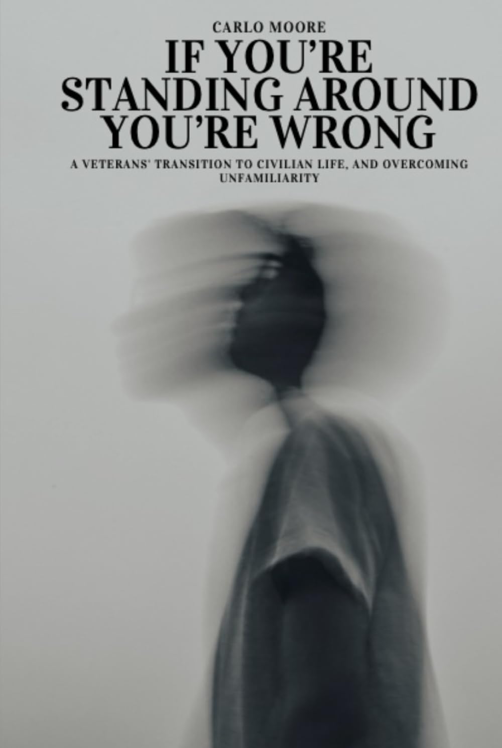 If You're Standing Around, You're Wrong: A veteran's transition to civilian life and overcoming unfamiliarity.