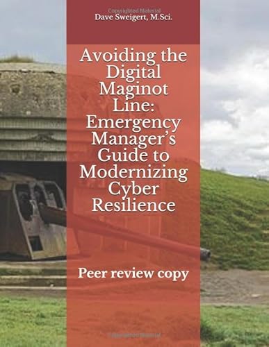 Avoiding the Digital Maginot Line: Emergency Manager’s Guide to Modernizing Cyber Resilience: Peer-review copy