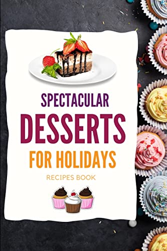 SPECTACULAR DESSERTS FOR HOLIDAYS - Recipes Book: A variety of Delicious Desserts Cooking Book - Recipes for festive holidays Cookbook with useful tips for tasty treats