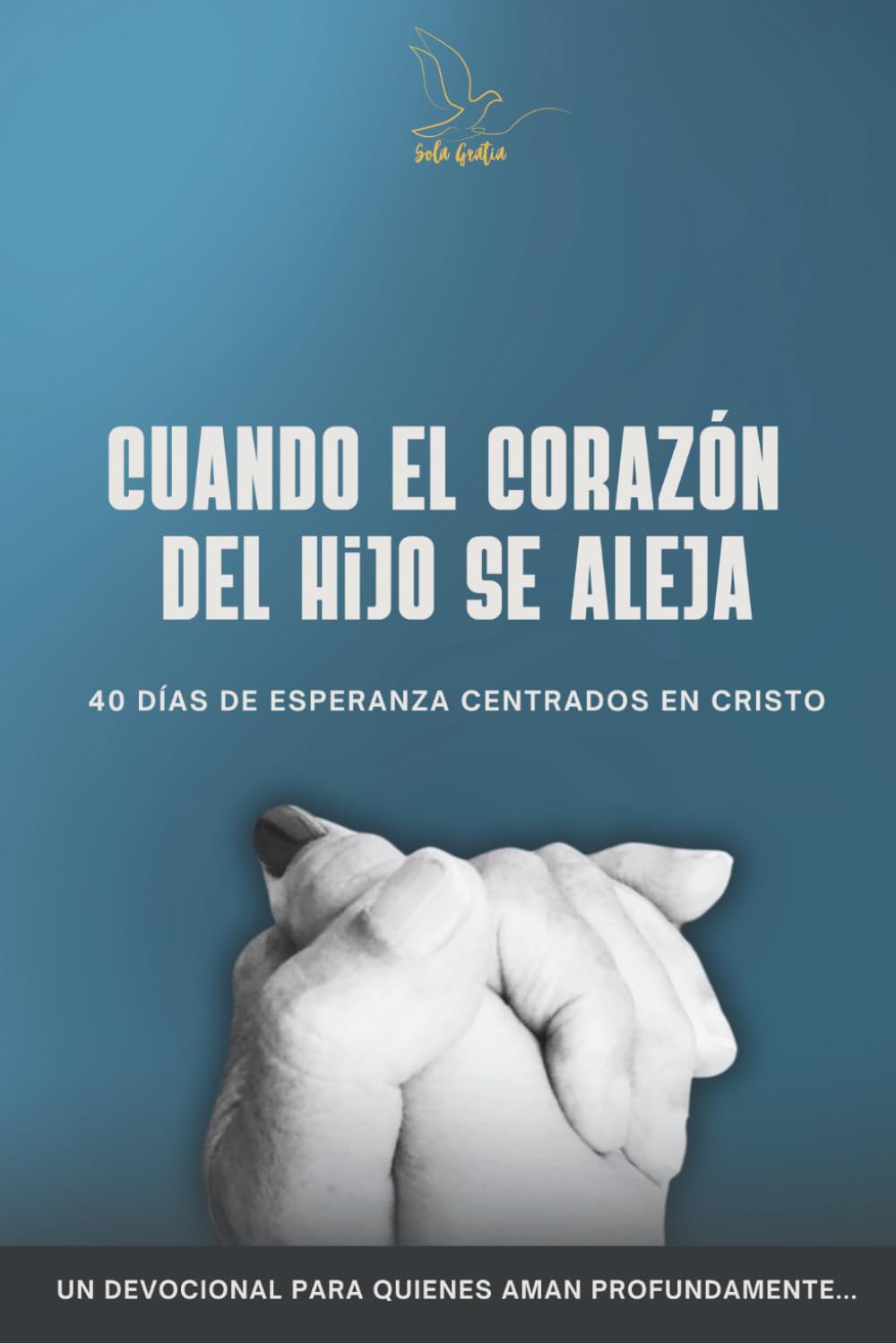 CUANDO EL CORAZÓN DEL HIJO SE ALEJA: 40 días de esperanza centrados en Cristo