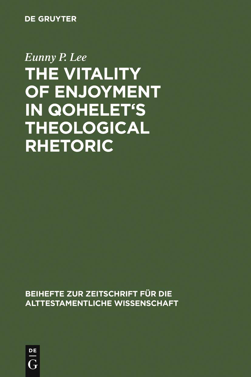The Vitality of Enjoyment in Qohelet's Theological Rhetoric (Beihefte zur Zeitschrift für die alttestamentliche Wissenschaft, 353)