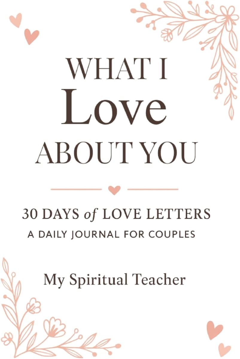 What I Love About You: 30 Days of Love Letters – A Guided Journal for Couples to Celebrate Their Story | Ignite Intimacy, Deepen Your Bond, and Spark ... Your Relationship | Romantic Gift for Couples